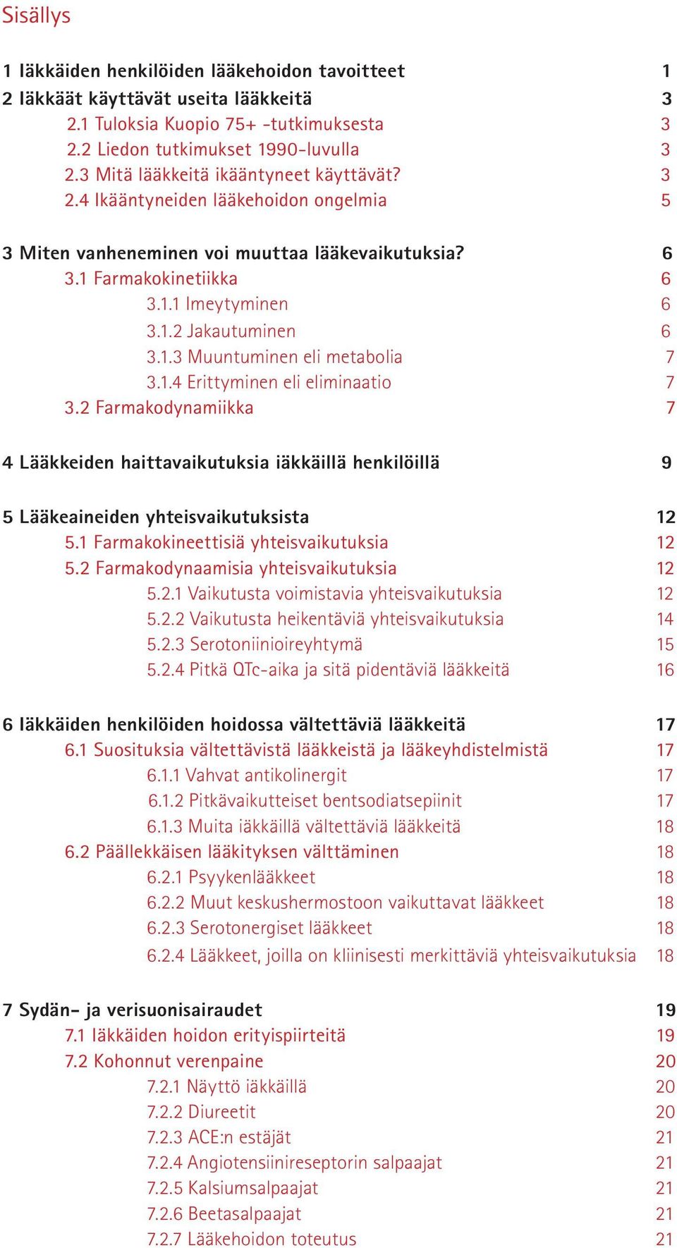 1.3 Muuntuminen eli metabolia 7 3.1.4 Erittyminen eli eliminaatio 7 3.2 Farmakodynamiikka 7 4 Lääkkeiden haittavaikutuksia iäkkäillä henkilöillä 9 5 Lääkeaineiden yhteisvaikutuksista 12 5.