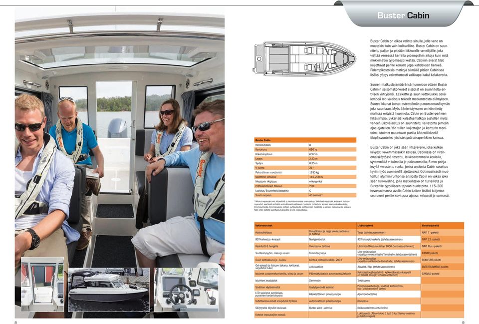 Cabinin avarat tilat kuljettavat perille kerralla jopa kahdeksan henkeä. Pidempikestoisia matkoja silmällä pitäen Cabinissa lisäksi yöpyy vaivattomasti vaikkapa kaksi kalakaveria.