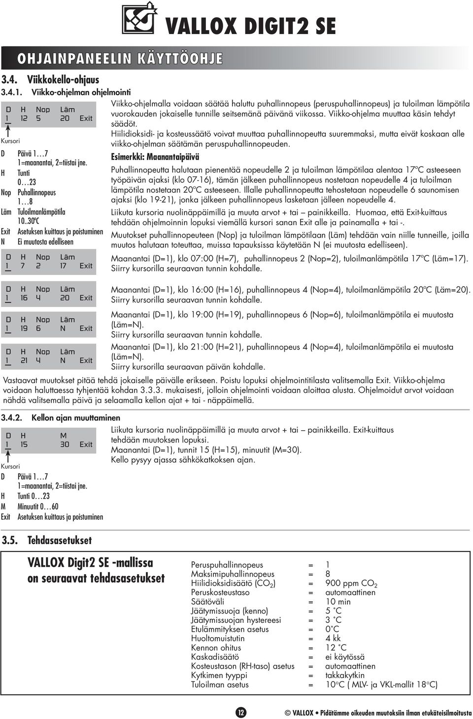 .30ºC Exit Asetuksen kuittaus ja poistuminen N Ei muutosta edelliseen D H Nop Läm 1 7 2 17 Exit D H Nop Läm 1 16 4 20 Exit D H Nop Läm 1 19 6 N Exit D H Nop Läm 1 21 4 N Exit VALLOX DIGIT2 SE