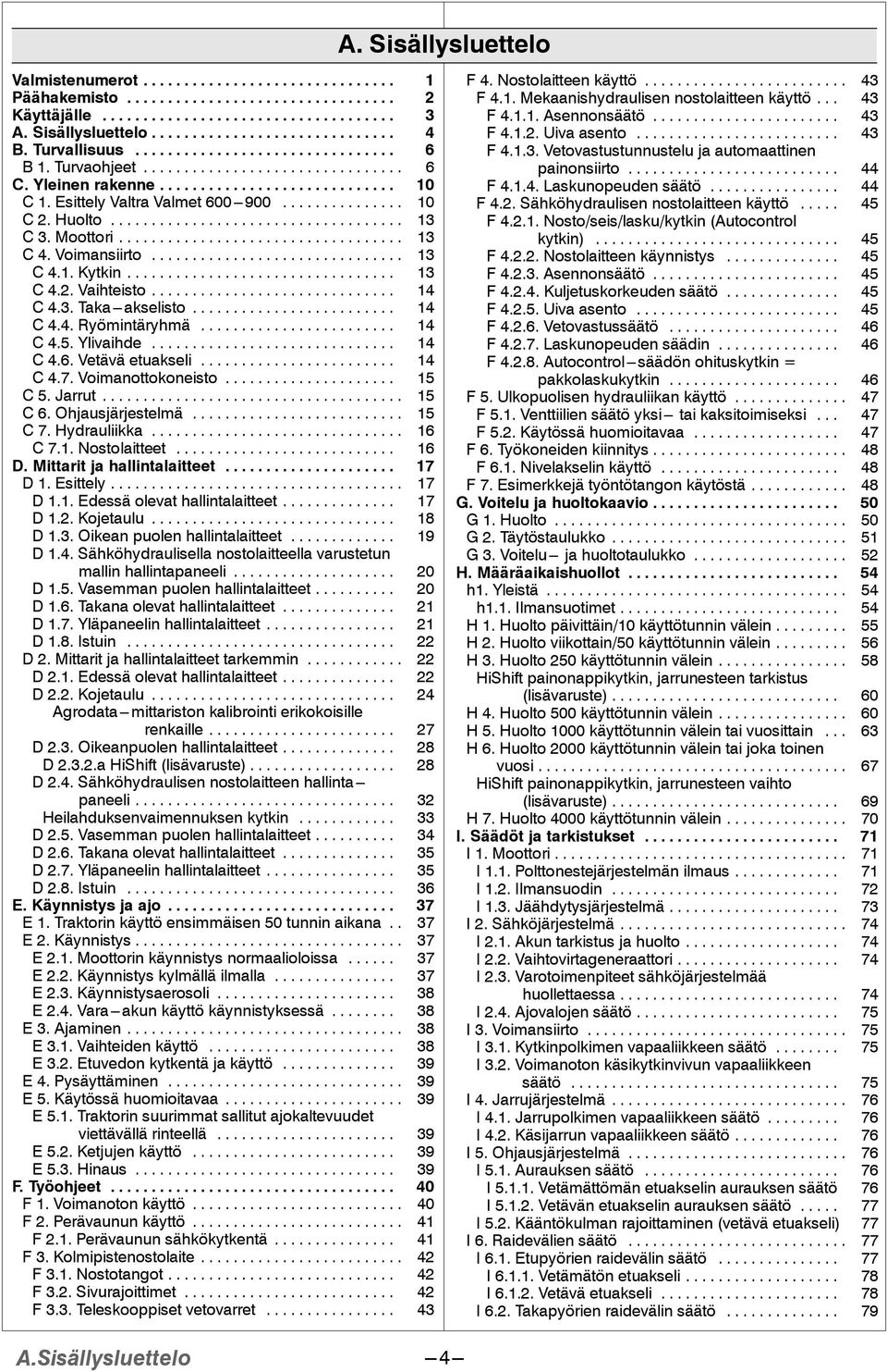 .. 44 C. Esittely Valtra Valmet 600---900... 0 F 4.2. Sähköhydraulisen nostolaitteen käyttö... 45 C2.Huolto... 3 F 4.2.. Nosto/seis/lasku/kytkin (Autocontrol C 3. Moottori... 3 kytkin)... 45 C 4.