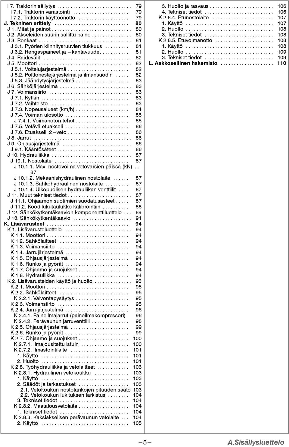 .. 82 J 5.3. Jäähdytysjärjestelmä... 83 J6.Sähköjärjestelmä... 83 J 7. Voimansiirto... 83 J7..Kytkin... 83 J 7.2. Vaihteisto... 83 J 7.3. Nopeusalueet (km/h)... 84 J 7.4. Voiman ulosotto... 85 J 7.4.. Voimanoton tehot.