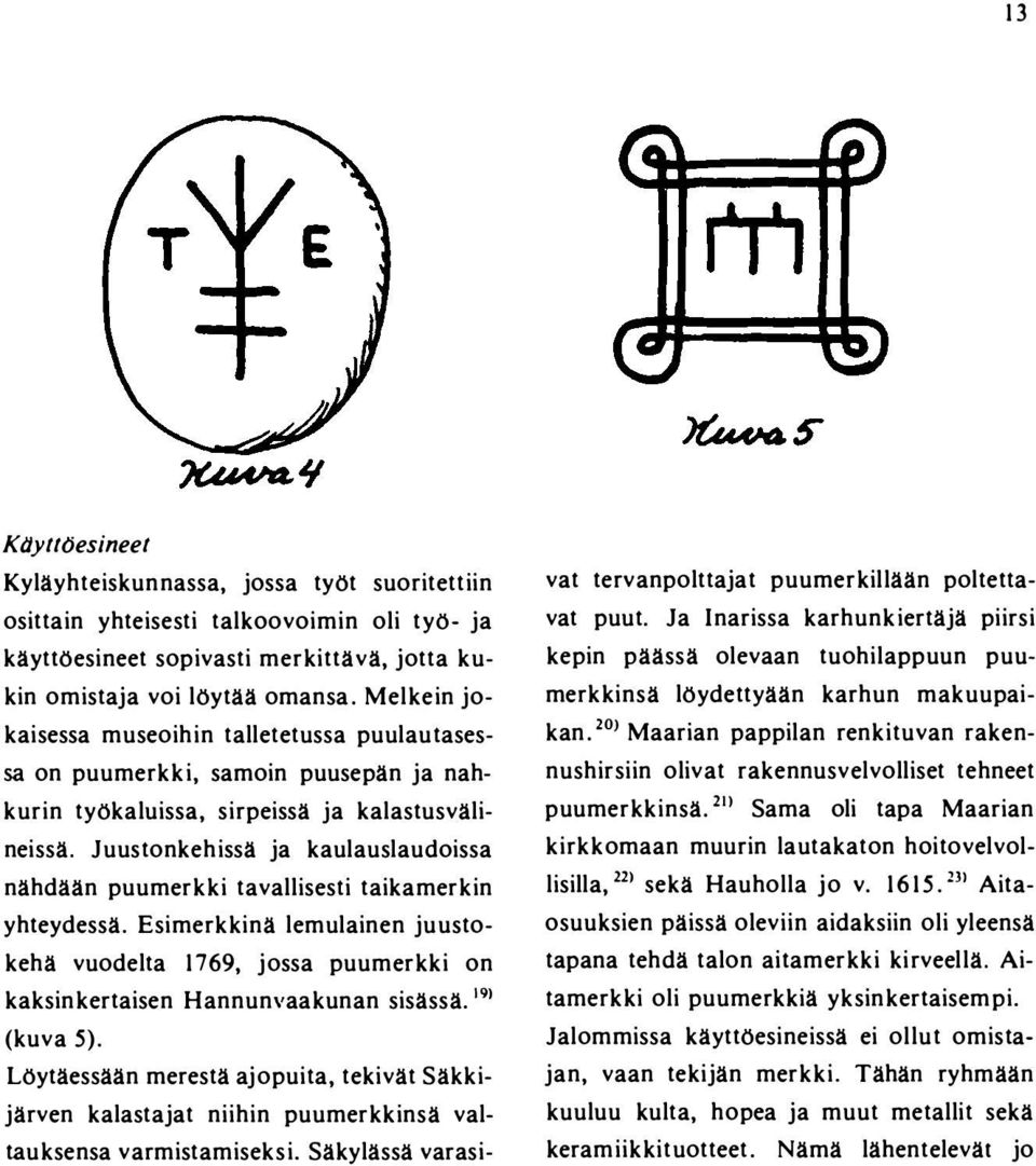 Juustonkehissä ja kaulauslaudoissa nähdään puumerkki tavallisesti taikamerkin yhteydessä. Esimerkkinä lemulainen juustokehä vuodelta 1769, jossa puumerkki on kaksinkertaisen Hannunvaakunan sisässä.