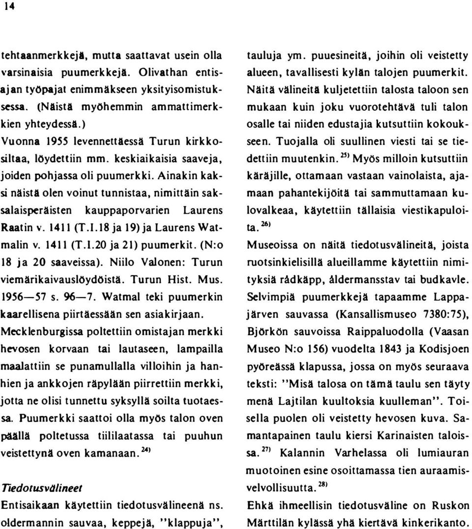 Ainakin kaksi näistä olen voinut tunnistaa, nimittäin saksalaisperäisten kauppaporvarien Laurens Raatinv. l4 11 (T.I.I8ja 19) ja LaurensWatmalin v. 141 1 (T.I.20 ja 21) puumerkit.