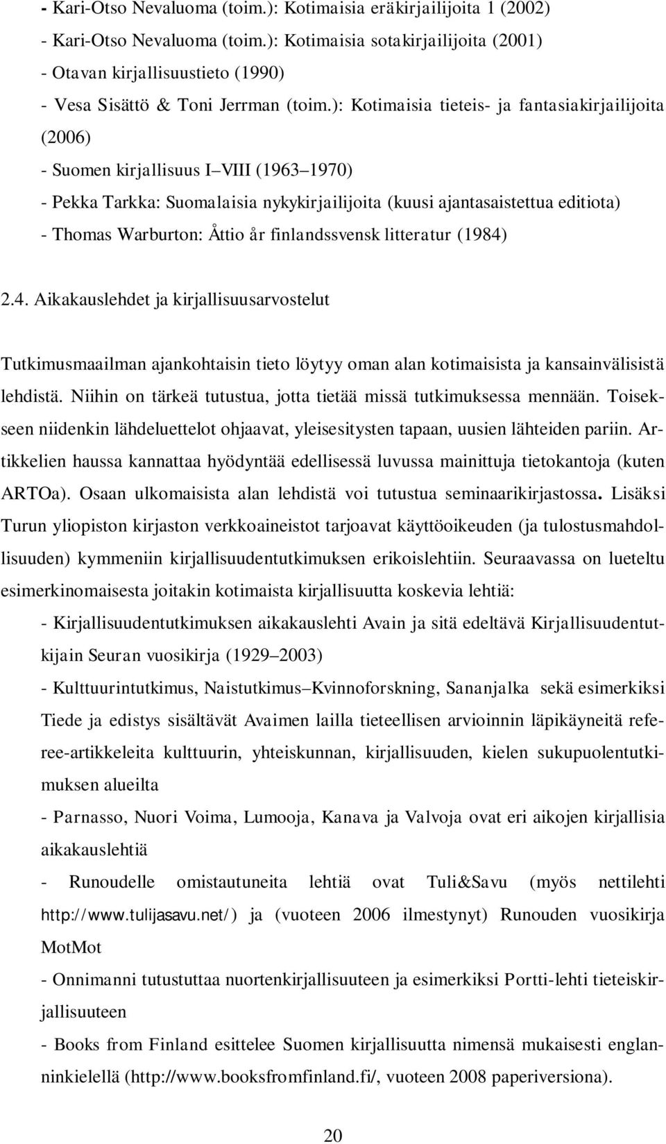 ): Kotimaisia tieteis- ja fantasiakirjailijoita (2006) - Suomen kirjallisuus I VIII (1963 1970) - Pekka Tarkka: Suomalaisia nykykirjailijoita (kuusi ajantasaistettua editiota) - Thomas Warburton: