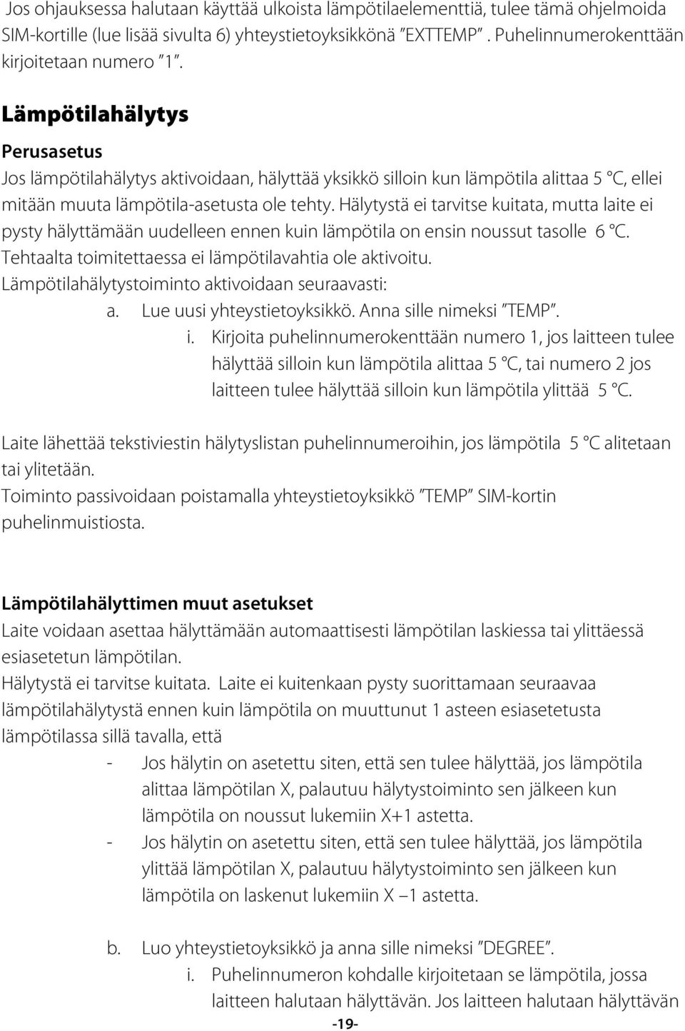 Hälytystä ei tarvitse kuitata, mutta laite ei pysty hälyttämään uudelleen ennen kuin lämpötila on ensin noussut tasolle 6 C. Tehtaalta toimitettaessa ei lämpötilavahtia ole aktivoitu.