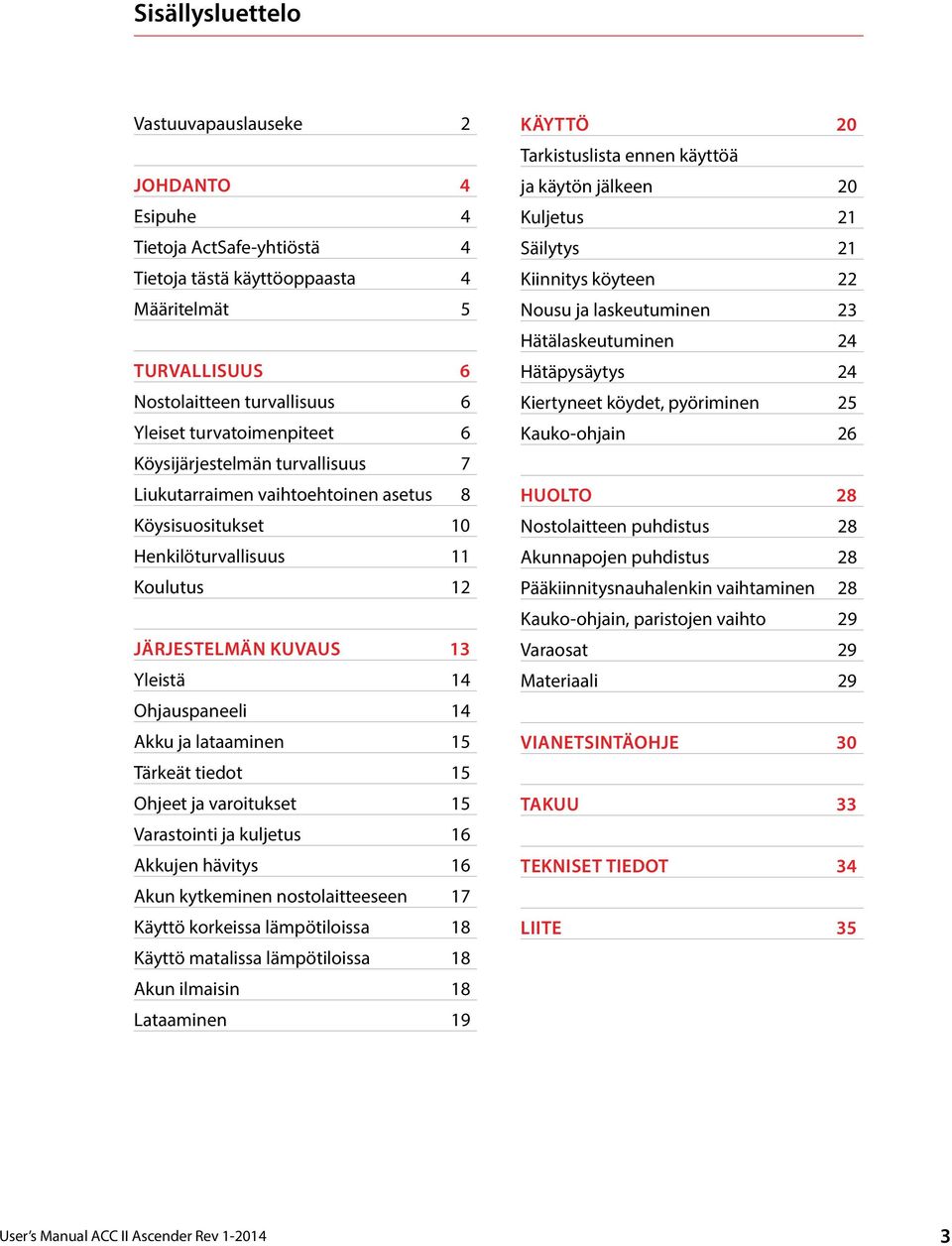 Akku ja lataaminen 15 Tärkeät tiedot 15 Ohjeet ja varoitukset 15 Varastointi ja kuljetus 16 Akkujen hävitys 16 Akun kytkeminen nostolaitteeseen 17 Käyttö korkeissa lämpötiloissa 18 Käyttö matalissa