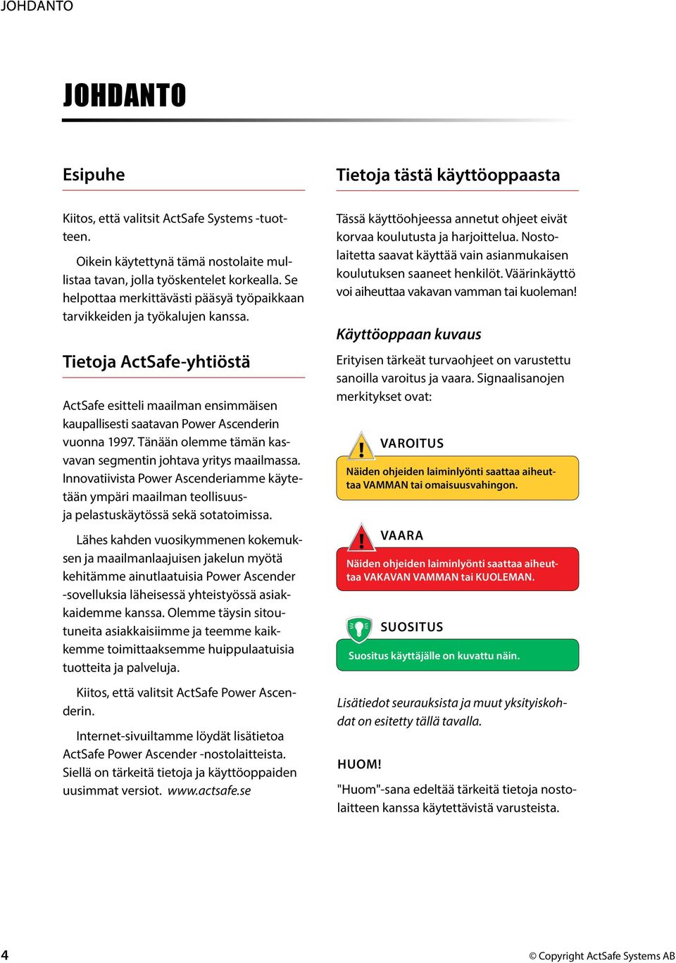 Tänään olemme tämän kasvavan segmentin johtava yritys maailmassa. Innovatiivista Power Ascenderiamme käytetään ympäri maailman teollisuusja pelastuskäytössä sekä sotatoimissa.