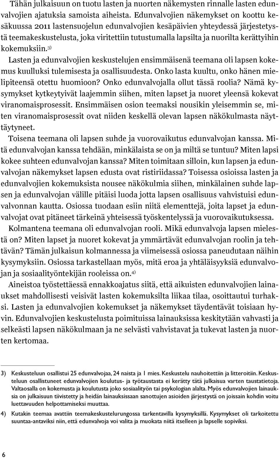 kokemuksiin. 3) Lasten ja edunvalvojien keskustelujen ensimmäisenä teemana oli lapsen kokemus kuulluksi tulemisesta ja osallisuudesta. Onko lasta kuultu, onko hänen mielipiteensä otettu huomioon?