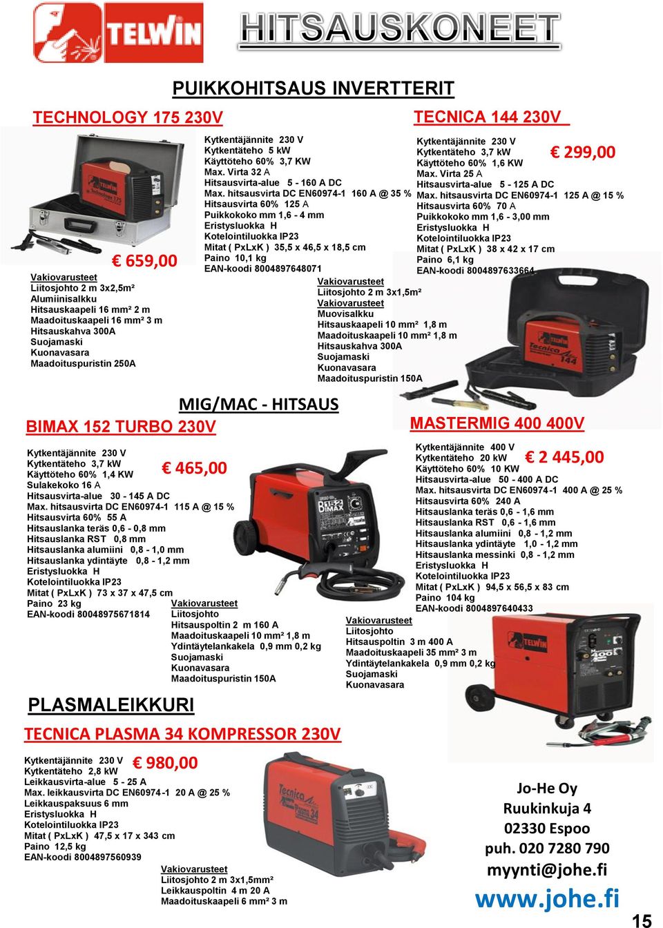 hitsausvirta DC EN60974-1 115 A @ 15 % Hitsausvirta 60% 55 A Hitsauslanka teräs 0,6-0,8 mm Hitsauslanka RST 0,8 mm Hitsauslanka alumiini 0,8-1,0 mm Hitsauslanka ydintäyte 0,8-1,2 mm Eristysluokka H