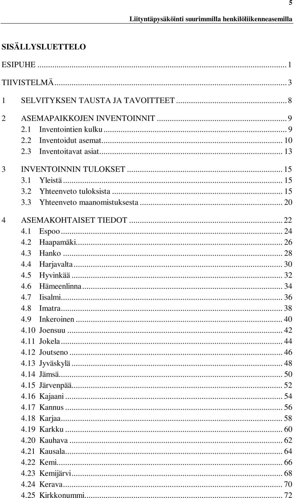2 Haapamäki... 26 4.3 Hanko... 28 4.4 Harjavalta... 30 4.5 Hyvinkää... 32 4.6 Hämeenlinna... 34 4.7 Iisalmi... 36 4.8 Imatra... 38 4.9 Inkeroinen... 40 4.10 Joensuu... 42 4.11 Jokela... 44 4.
