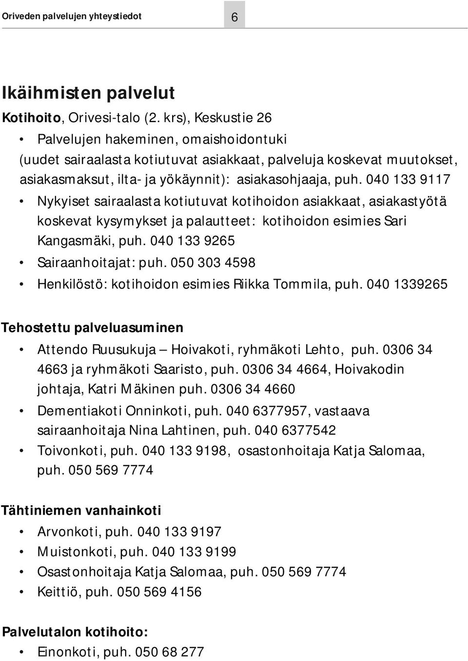 040 133 9117 Nykyiset sairaalasta kotiutuvat kotihoidon asiakkaat, asiakastyötä koskevat kysymykset ja palautteet: kotihoidon esimies Sari Kangasmäki, puh. 040 133 9265 Sairaanhoitajat: puh.