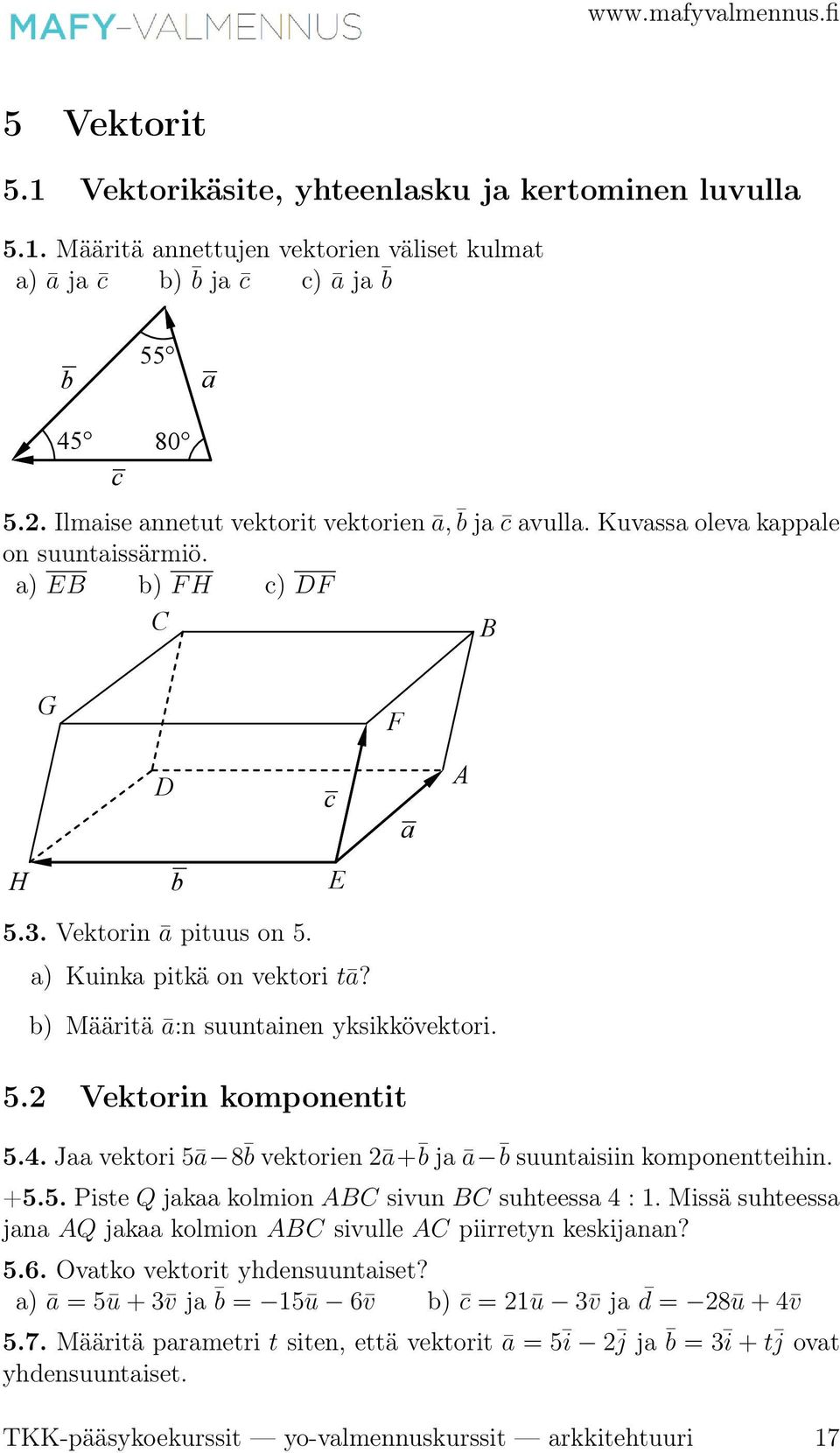 Onko piste B(10, 12, 17) pisteiden A( 5, 10, 14) ja C(40, 16, 23) kautta kulkevalla suoralla? 5.12. Määritä jokin pisteiden A = (2, 3, 6) ja B = (4, 7, 3) kautta kulkevan suoran suuntavektori ja muodosta suoran parametriesitys.