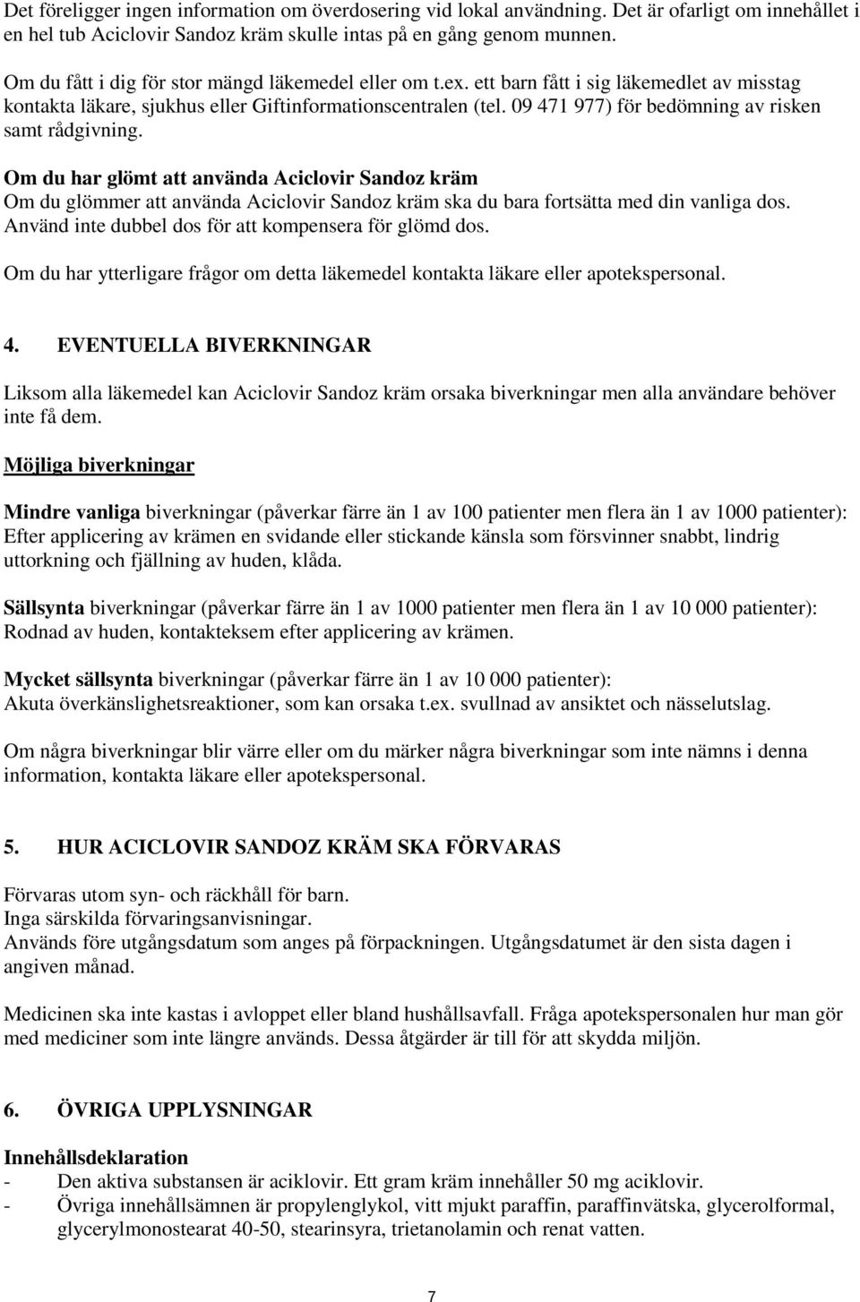 09 471 977) för bedömning av risken samt rådgivning. Om du har glömt att använda Aciclovir Sandoz kräm Om du glömmer att använda Aciclovir Sandoz kräm ska du bara fortsätta med din vanliga dos.