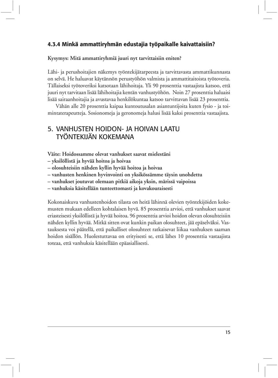 Tällaiseksi työtoveriksi katsotaan lähihoitaja. Yli 90 prosenttia vastaajista katsoo, että juuri nyt tarvitaan lisää lähihoitajia kentän vanhustyöhön.