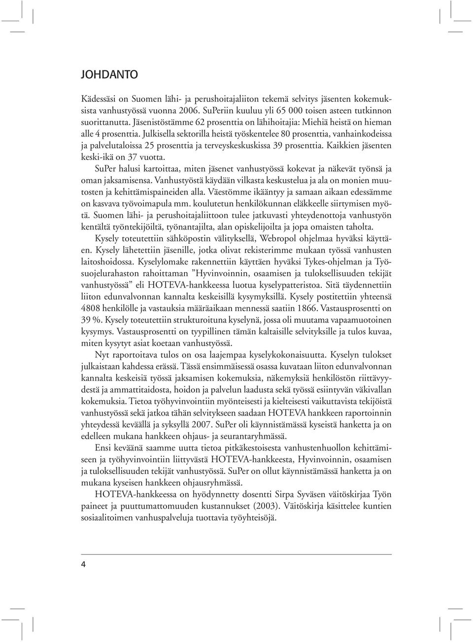 Julkisella sektorilla heistä työskentelee 80 prosenttia, vanhainkodeissa ja palvelutaloissa 25 prosenttia ja terveyskeskuskissa 39 prosenttia. Kaikkien jäsenten keski-ikä on 37 vuotta.