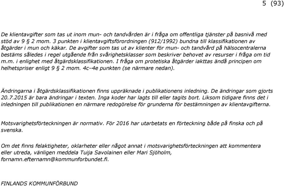 De avgifter som tas ut av klienter för mun- och tandvård på hälsocentralerna bestäms således i regel utgående från svårighetsklasser som beskriver behovet av resurser i fråga om tid m.m. i enlighet med åtgärdsklassifikationen.