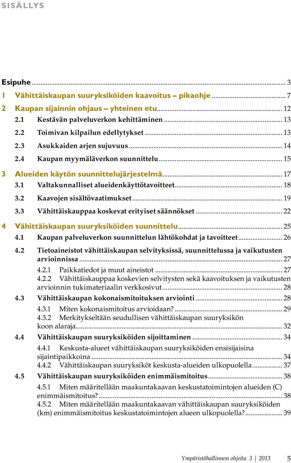 1 Valtakunnalliset alueidenkäyttötavoitteet... 18 3.2 Kaavojen sisältövaatimukset... 19 3.3 Vähittäiskauppaa koskevat erityiset säännökset... 22 4 Vähittäiskaupan suuryksiköiden suunnittelu... 25 4.