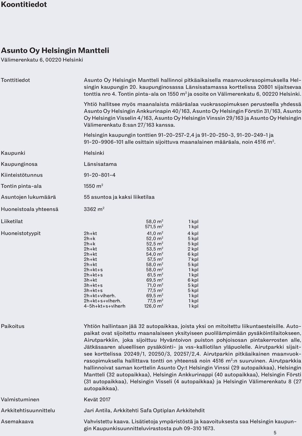 Yhtiö hallitsee myös maanalaista määräalaa vuokrasopimuksen perusteella yhdessä Asunto Oy Helsingin Ankkurinapin 40/163, Asunto Oy Helsingin Förstin 31/163, Asunto Oy Helsingin Visselin 4/163, Asunto