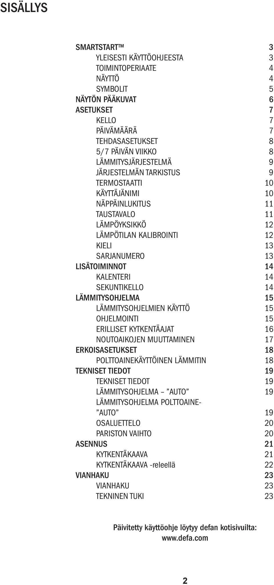 14 LÄMMITYSOHJELMA 15 LÄMMITYSOHJELMIEN KÄYTTÖ 15 OHJELMOINTI 15 ERILLISET KYTKENTÄAJAT 16 NOUTOAIKOJEN MUUTTAMINEN 17 ERKOISASETUKSET 18 POLTTOAINEKÄYTTÖINEN LÄMMITIN 18 TEKNISET TIEDOT 19 TEKNISET
