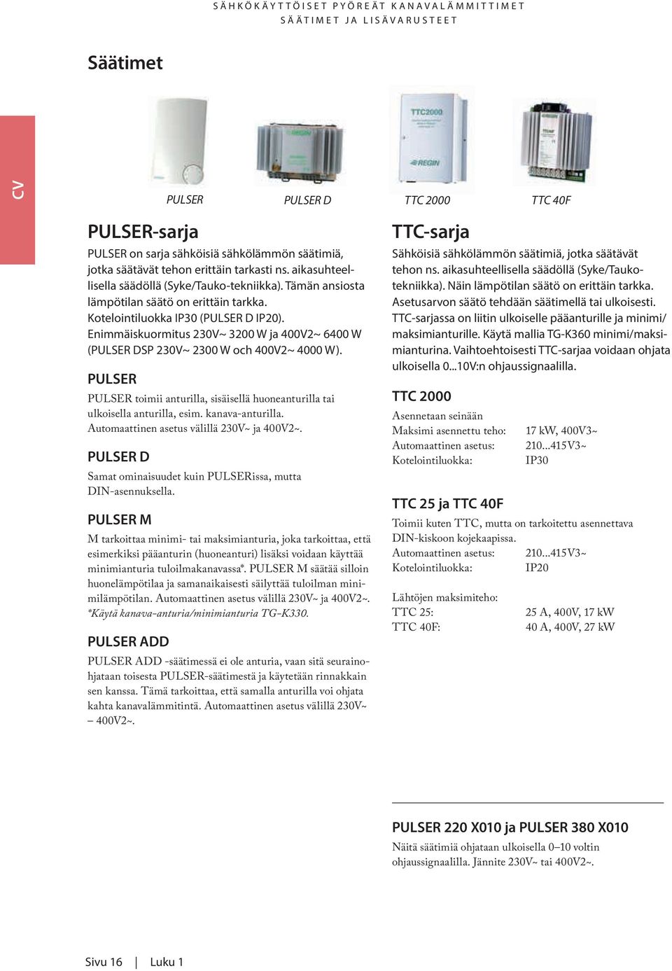 Enimmäiskuormitus 230V~ 3200 W ja 400V2~ 6400 W (PULSER DSP 230V~ 2300 W och 400V2~ 4000 W). PULSER PULSER toimii anturilla, sisäisellä huoneanturilla tai ulkoisella anturilla, esim. kanava-anturilla.