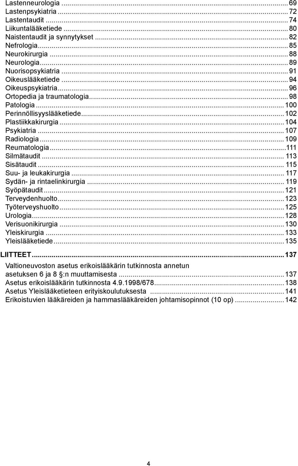 .. 109 Reumatologia...111 Silmätaudit... 113 Sisätaudit... 115 Suu- ja leukakirurgia... 117 Sydän- ja rintaelinkirurgia... 119 Syöpätaudit... 121 Terveydenhuolto...123 Työterveyshuolto...125 Urologia.