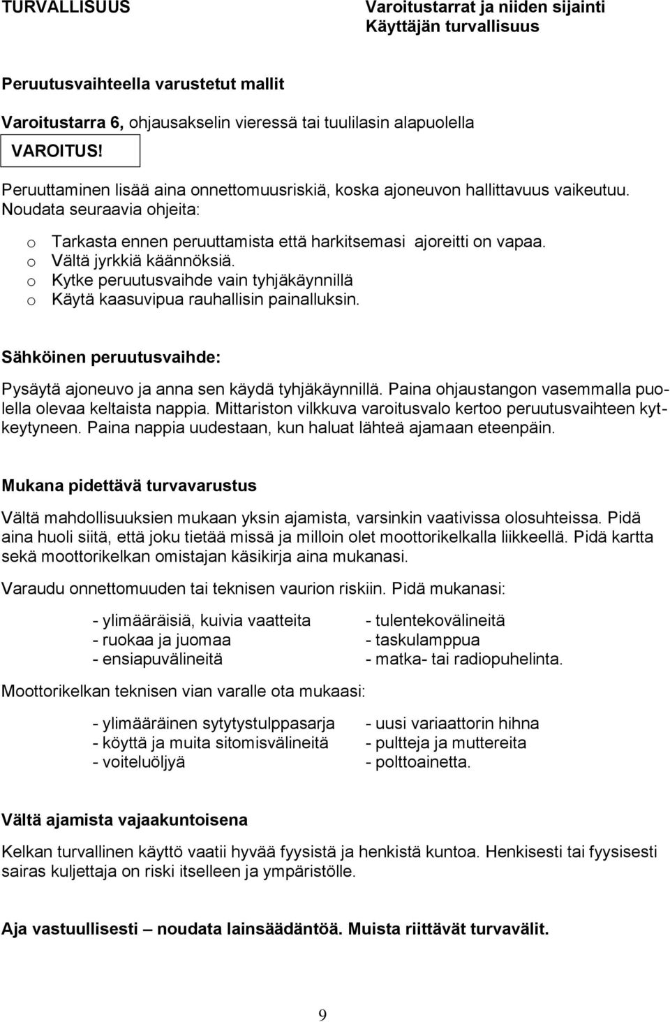 o Vältä jyrkkiä käännöksiä. o Kytke peruutusvaihde vain tyhjäkäynnillä o Käytä kaasuvipua rauhallisin painalluksin. Sähköinen peruutusvaihde: Pysäytä ajoneuvo ja anna sen käydä tyhjäkäynnillä.