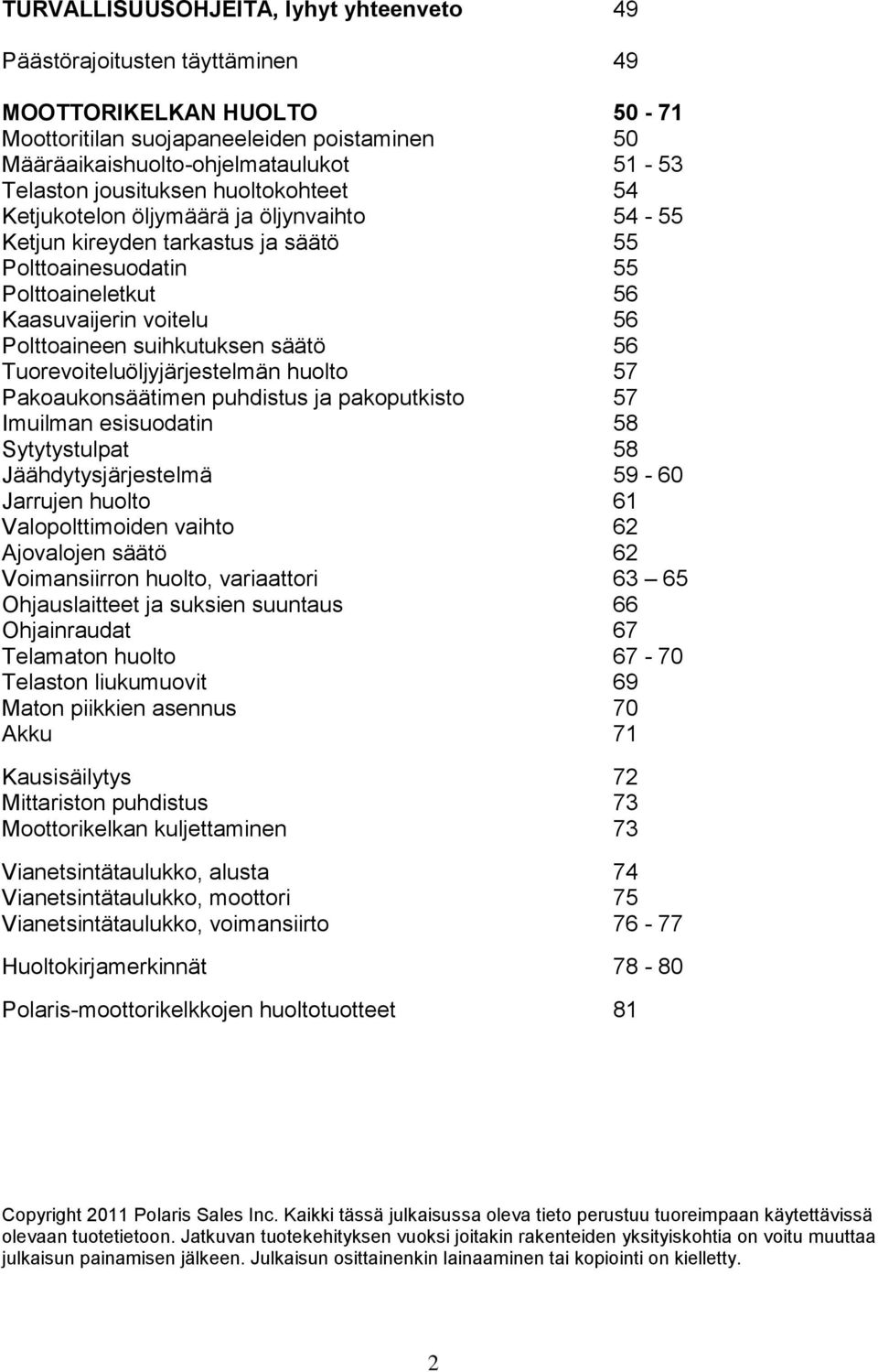 suihkutuksen säätö 56 Tuorevoiteluöljyjärjestelmän huolto 57 Pakoaukonsäätimen puhdistus ja pakoputkisto 57 Imuilman esisuodatin 58 Sytytystulpat 58 Jäähdytysjärjestelmä 59-60 Jarrujen huolto 61