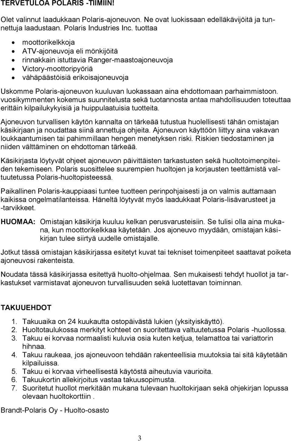 luokassaan aina ehdottomaan parhaimmistoon. vuosikymmenten kokemus suunnitelusta sekä tuotannosta antaa mahdollisuuden toteuttaa erittäin kilpailukykyisiä ja huippulaatuisia tuotteita.
