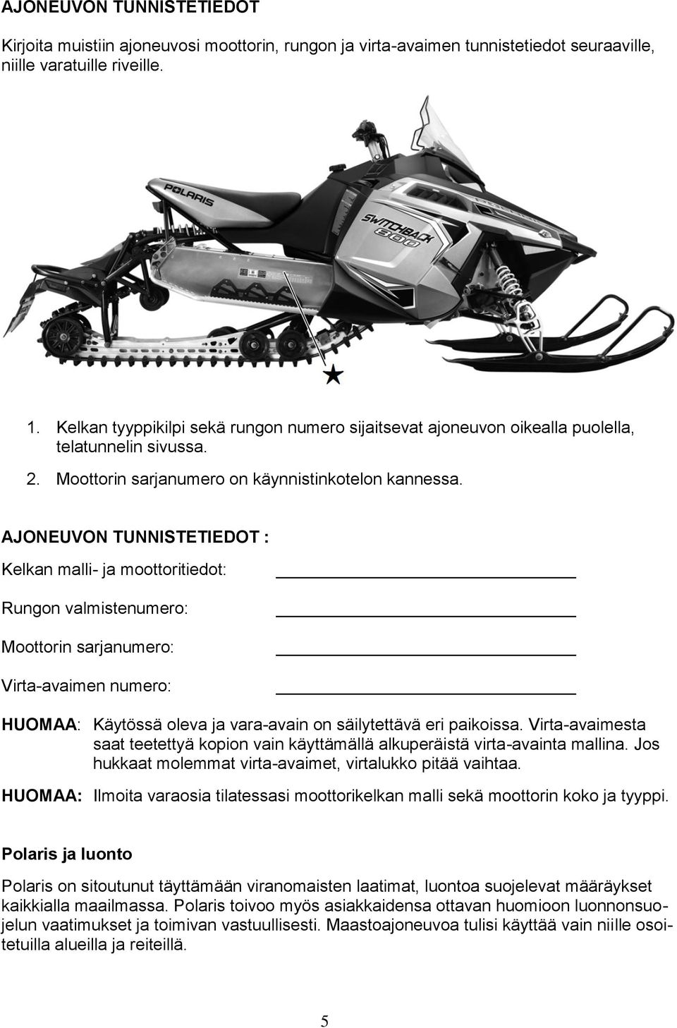 AJONEUVON TUNNISTETIEDOT : Kelkan malli- ja moottoritiedot: Rungon valmistenumero: Moottorin sarjanumero: Virta-avaimen numero: HUOMAA: Käytössä oleva ja vara-avain on säilytettävä eri paikoissa.