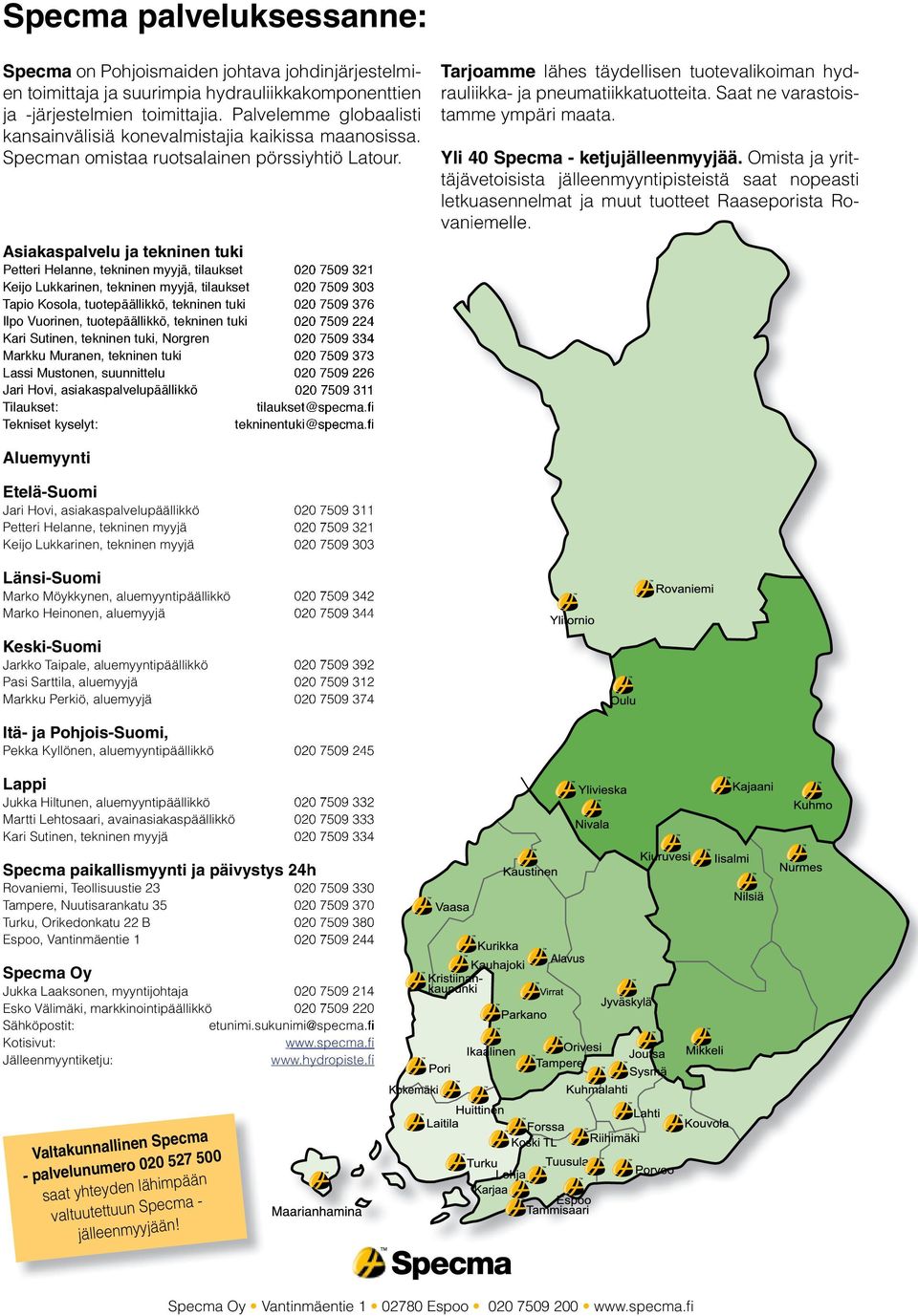 Asiakaspalvelu ja tekninen tuki Petteri Helanne, tekninen myyjä, tilaukset 020 7509 321 Keijo Lukkarinen, tekninen myyjä, tilaukset 020 7509 303 Tapio Kosola, tuotepäällikkö, tekninen tuki 020 7509