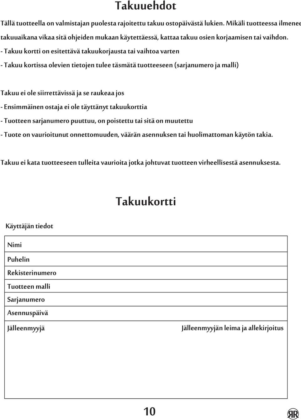 - Takuu kortti on esitettävä takuukorjausta tai vaihtoa varten - Takuu kortissa olevien tietojen tulee täsmätä tuotteeseen (sarjanumero ja malli) Takuu ei ole siirrettävissä ja se raukeaa jos -