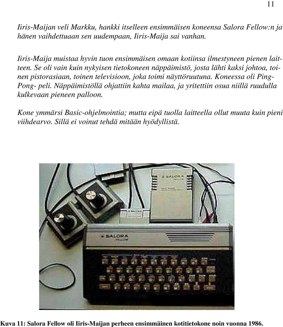 Se oli vain kuin nykyisen tietokoneen näppäimistö, josta lähti kaksi johtoa, toinen pistorasiaan, toinen televisioon, joka toimi näyttöruutuna. Koneessa oli Ping- Pong- peli.
