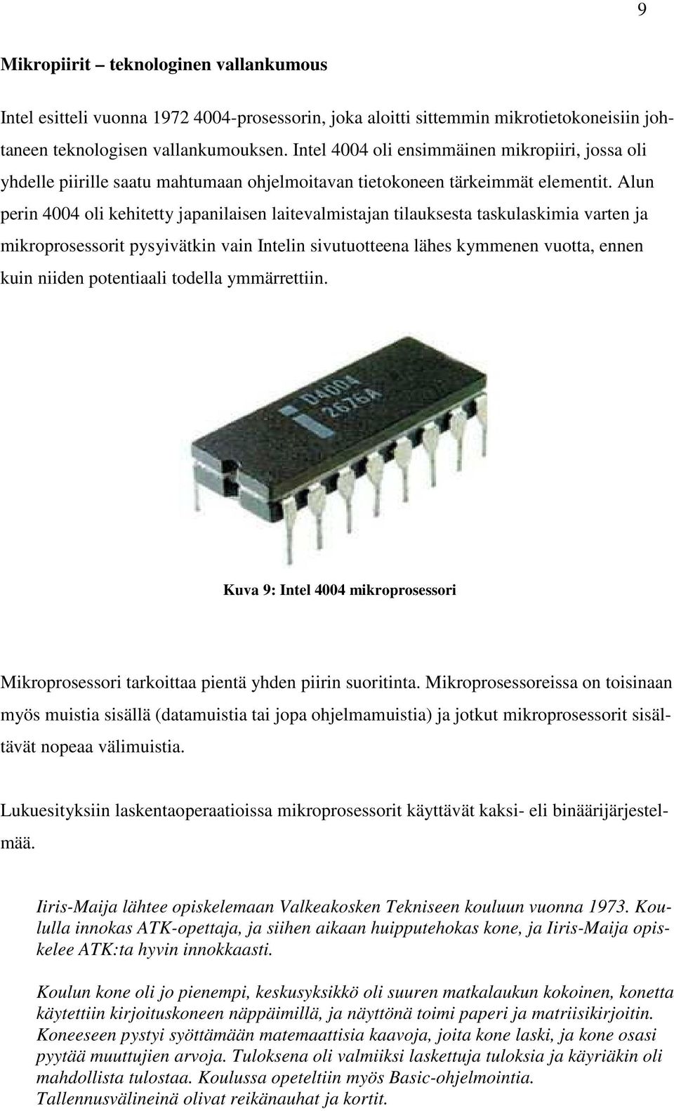 Alun perin 4004 oli kehitetty japanilaisen laitevalmistajan tilauksesta taskulaskimia varten ja mikroprosessorit pysyivätkin vain Intelin sivutuotteena lähes kymmenen vuotta, ennen kuin niiden