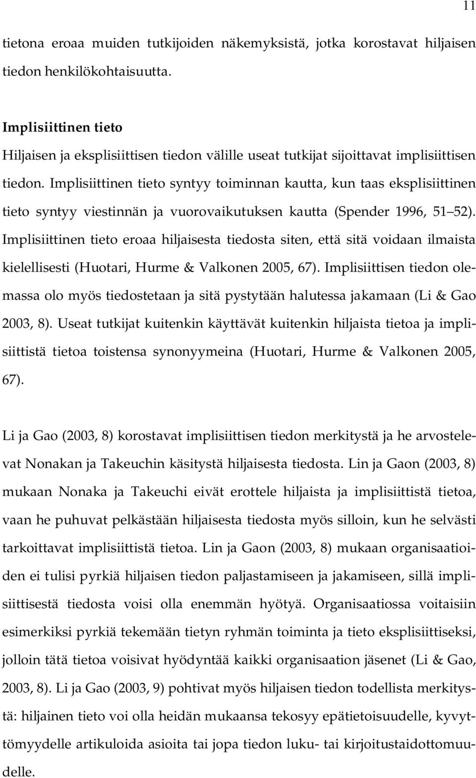 Implisiittinen tieto syntyy toiminnan kautta, kun taas eksplisiittinen tieto syntyy viestinnän ja vuorovaikutuksen kautta (Spender 1996, 51 52).