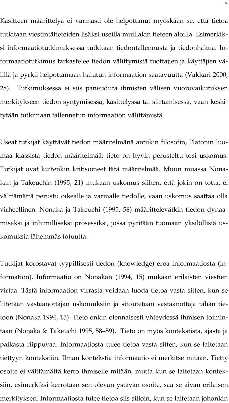 Informaatiotutkimus tarkastelee tiedon välittymistä tuottajien ja käyttäjien välillä ja pyrkii helpottamaan halutun informaation saatavuutta (Vakkari 2000, 28).