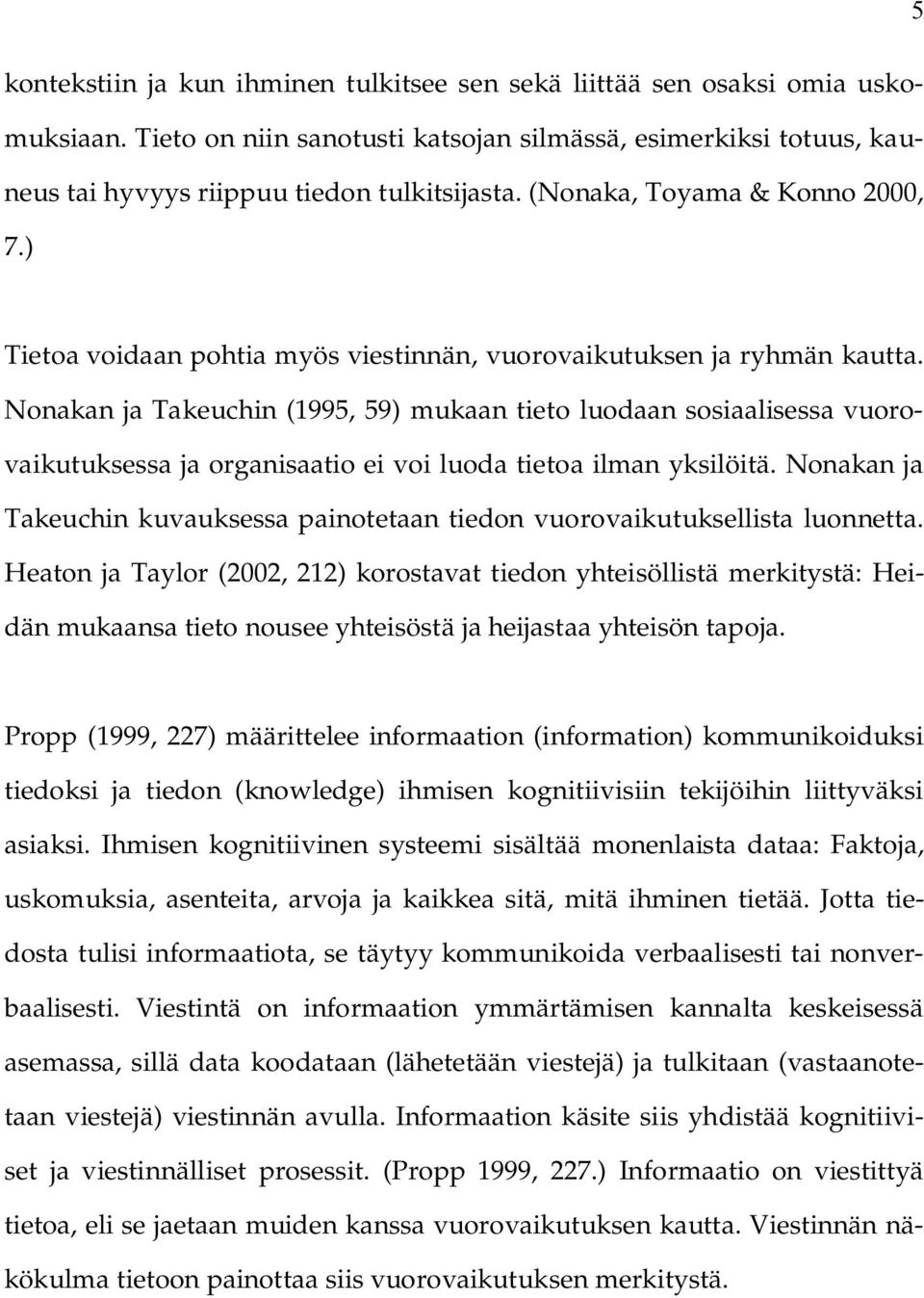 Nonakan ja Takeuchin (1995, 59) mukaan tieto luodaan sosiaalisessa vuorovaikutuksessa ja organisaatio ei voi luoda tietoa ilman yksilöitä.