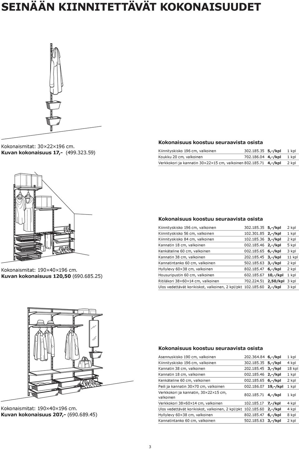 301.85 2,-/kpl 1 kpl Kiinnityskisko 84 cm, valkoinen 102.185.36 3,-/kpl 2 kpl Kannatin 18 cm, valkoinen 002.185.46 2,-/kpl 5 kpl Kenkäteline 60 cm, valkoinen 002.185.65 6,-/kpl 3 kpl Kannatin 38 cm, valkoinen 202.