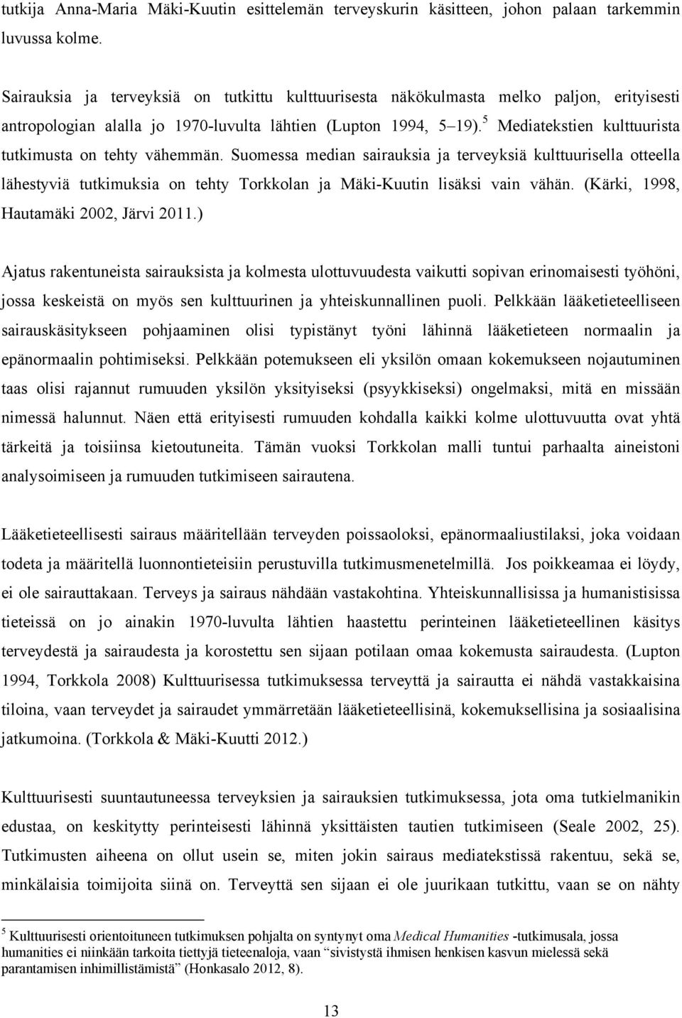 5 Mediatekstien kulttuurista tutkimusta on tehty vähemmän. Suomessa median sairauksia ja terveyksiä kulttuurisella otteella lähestyviä tutkimuksia on tehty Torkkolan ja Mäki-Kuutin lisäksi vain vähän.