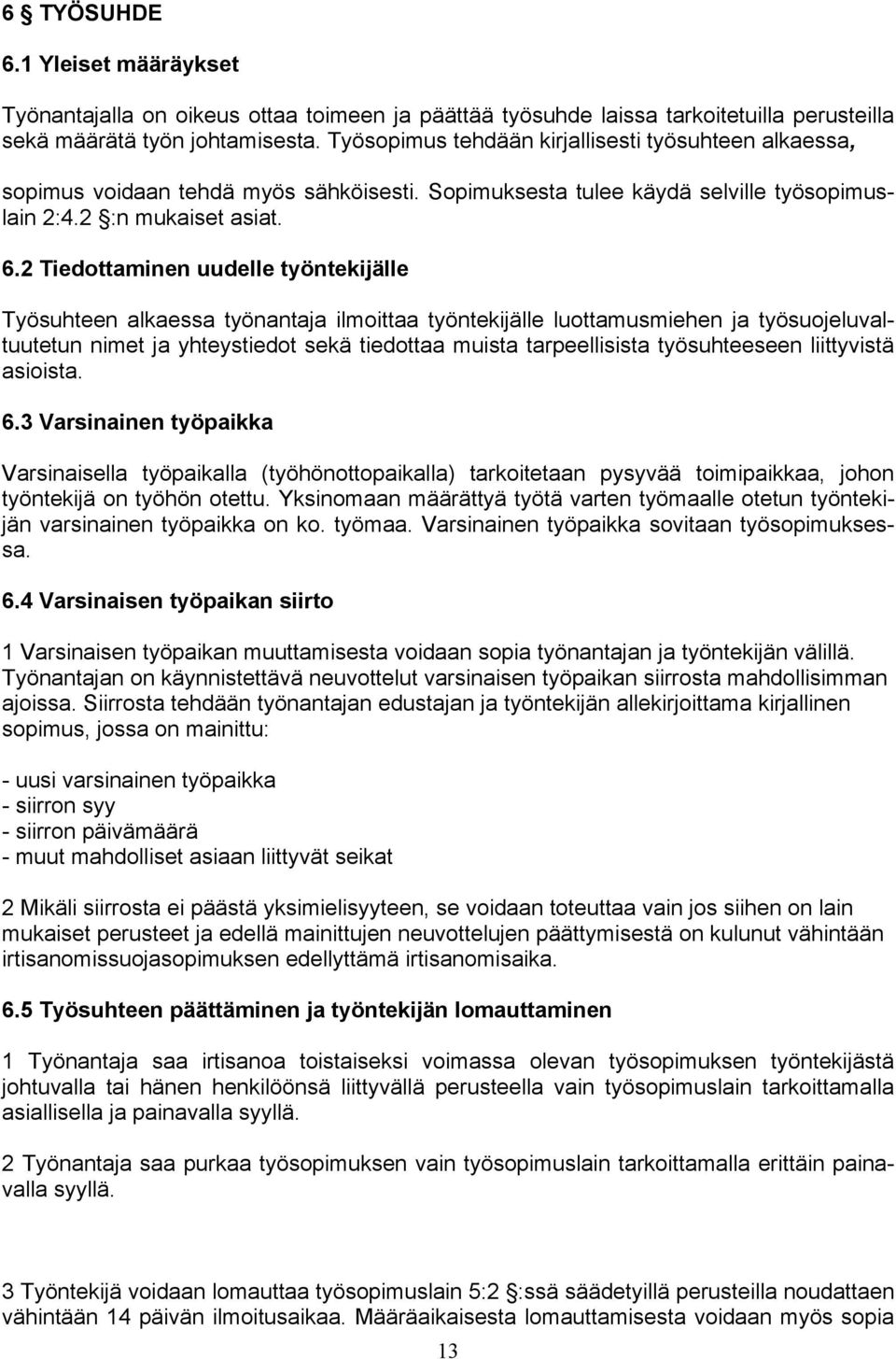 2 Tiedottaminen uudelle työntekijälle Työsuhteen alkaessa työnantaja ilmoittaa työntekijälle luottamusmiehen ja työsuojeluvaltuutetun nimet ja yhteystiedot sekä tiedottaa muista tarpeellisista