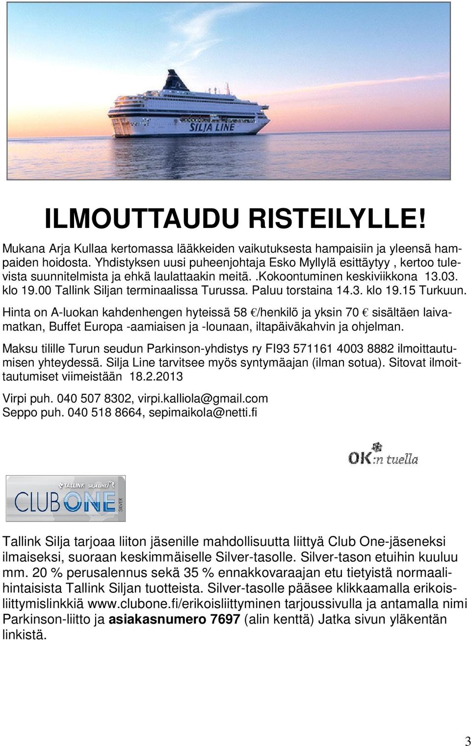Paluu torstaina 14.3. klo 19.15 Turkuun. Hinta on A-luokan kahdenhengen hyteissä 58 /henkilö ja yksin 70 sisältäen laivamatkan, Buffet Europa -aamiaisen ja -lounaan, iltapäiväkahvin ja ohjelman.
