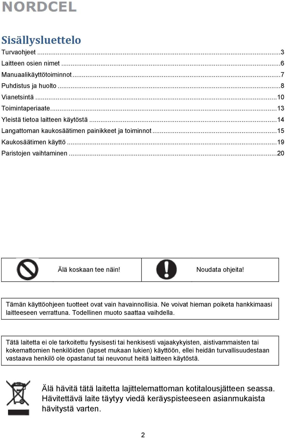 Tämän käyttöohjeen tuotteet ovat vain havainnollisia. Ne voivat hieman poiketa hankkimaasi laitteeseen verrattuna. Todellinen muoto saattaa vaihdella.