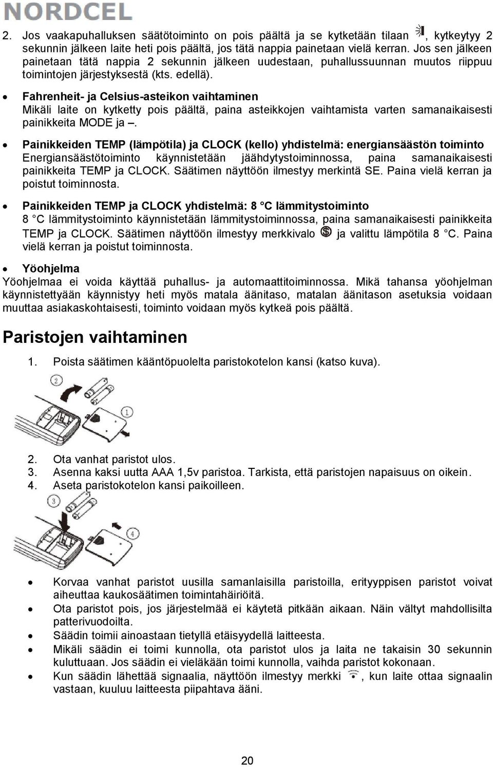 Fahrenheit- ja Celsius-asteikon vaihtaminen Mikäli laite on kytketty pois päältä, paina asteikkojen vaihtamista varten samanaikaisesti painikkeita MODE ja.