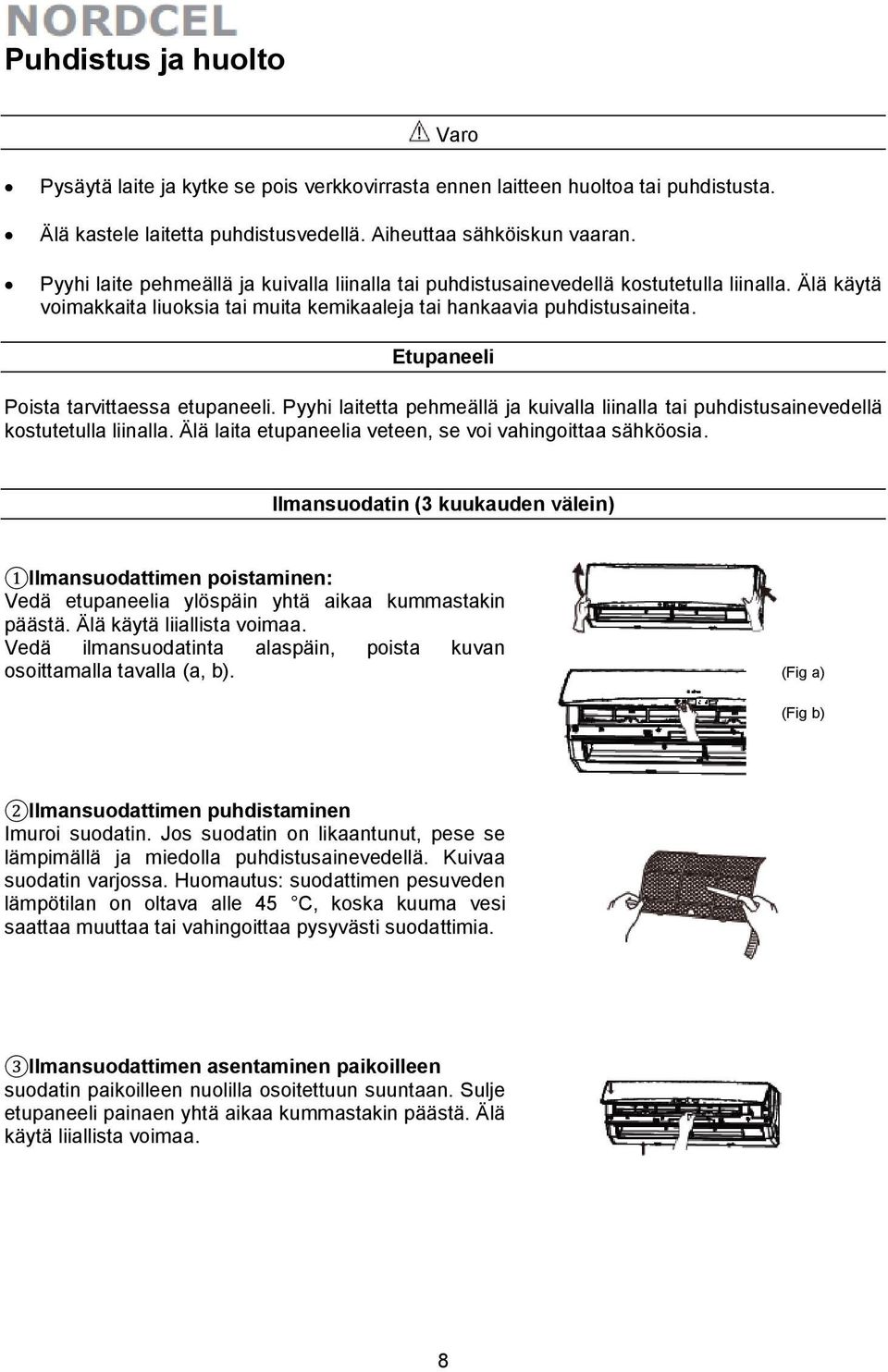 Etupaneeli Poista tarvittaessa etupaneeli. Pyyhi laitetta pehmeällä ja kuivalla liinalla tai puhdistusainevedellä kostutetulla liinalla. Älä laita etupaneelia veteen, se voi vahingoittaa sähköosia.