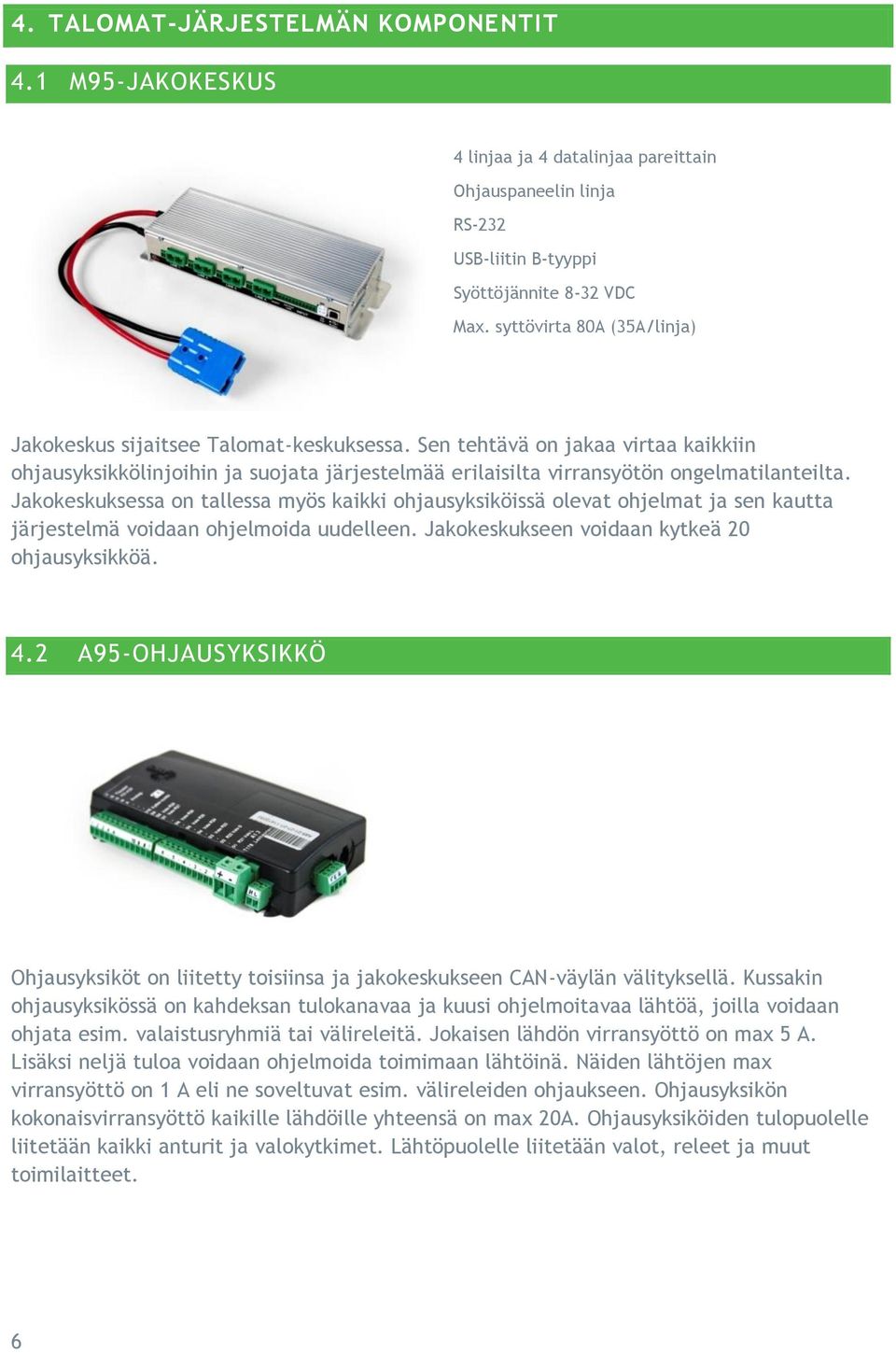 Jakokeskuksessa on tallessa myös kaikki ohjausyksiköissä olevat ohjelmat ja sen kautta järjestelmä voidaan ohjelmoida uudelleen. Jakokeskukseen voidaan kytkeä 20 ohjausyksikköä. 4.