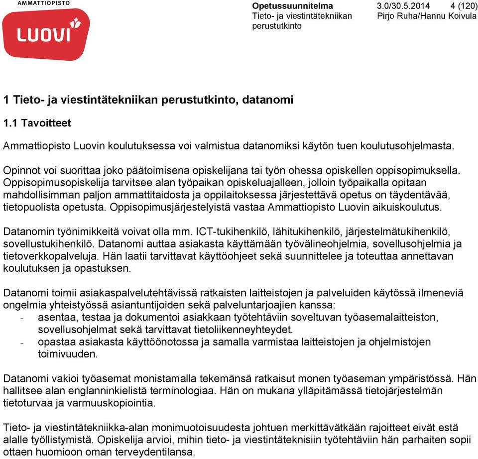 Oppisopimusopiskelija tarvitsee alan työpaikan opiskeluajalleen, jolloin työpaikalla opitaan mahdollisimman paljon ammattitaidosta ja oppilaitoksessa järjestettävä opetus on täydentävää,