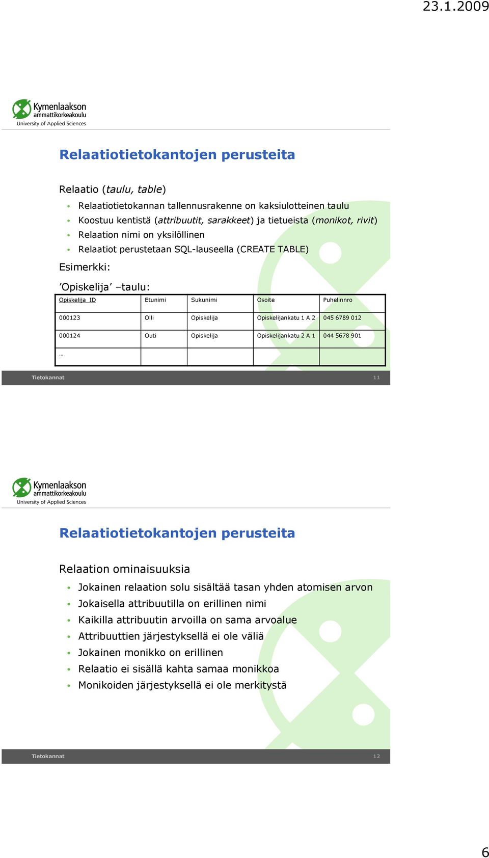 Opiskelija Opiskelijankatu 2 A 044 5678 90 Tietokannat Relaation ominaisuuksia Jokainen relaation solu sisältää tasan yhden atomisen arvon Jokaisella attribuutilla on erillinen nimi Kaikilla