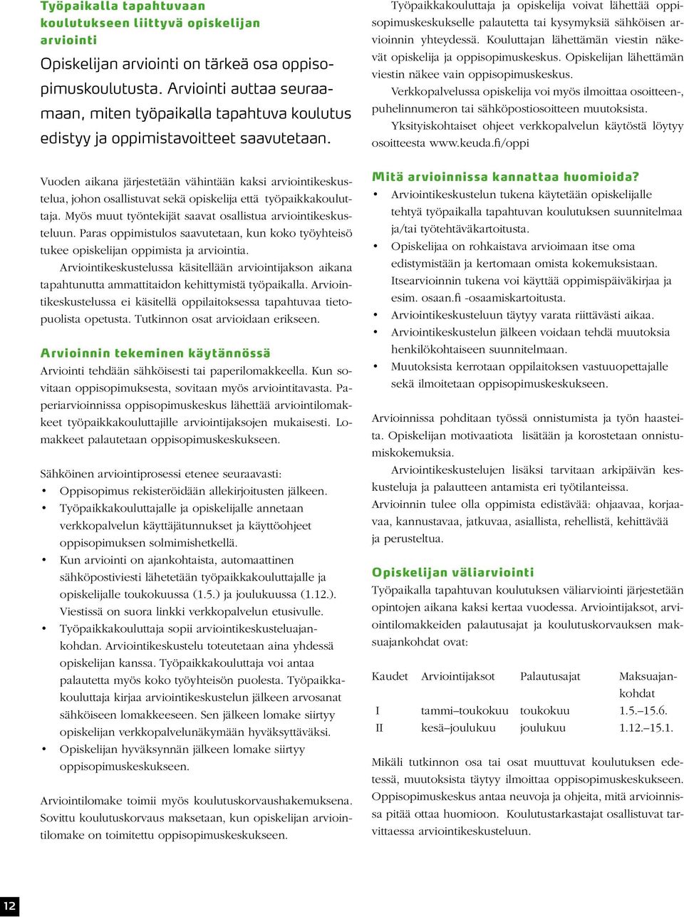 Vuoden aikana järjestetään vähintään kaksi arviointikeskustelua, johon osallistuvat sekä opiskelija että työpaikkakouluttaja. Myös muut työntekijät saavat osallistua arviointikeskusteluun.