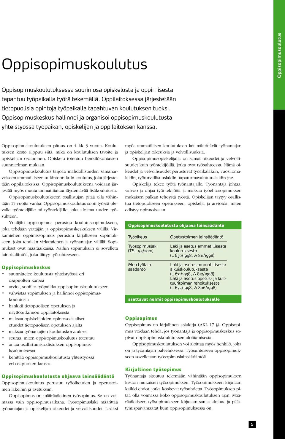 Oppisopimuskeskus hallinnoi ja organisoi oppisopimuskoulutusta yhteistyössä työpaikan, opiskelijan ja oppilaitoksen kanssa. Oppisopimuskoulutuksen pituus on 4 kk 3 vuotta.