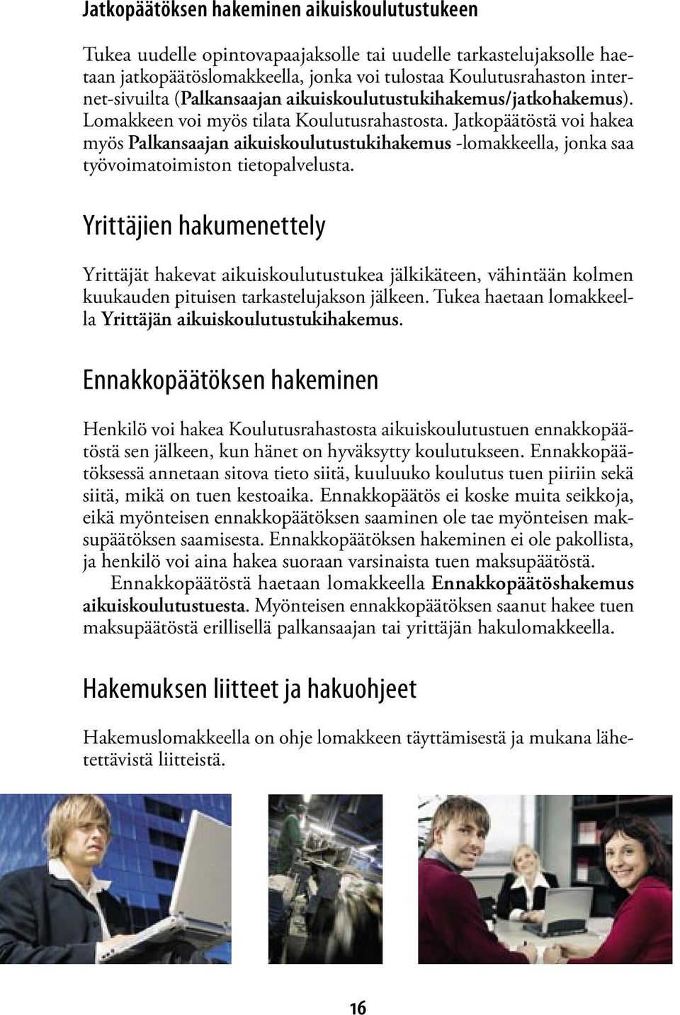 Jatkopäätöstä voi hakea myös Palkansaajan aikuiskoulutustukihakemus -lomakkeella, jonka saa työvoimatoimiston tietopalvelusta.