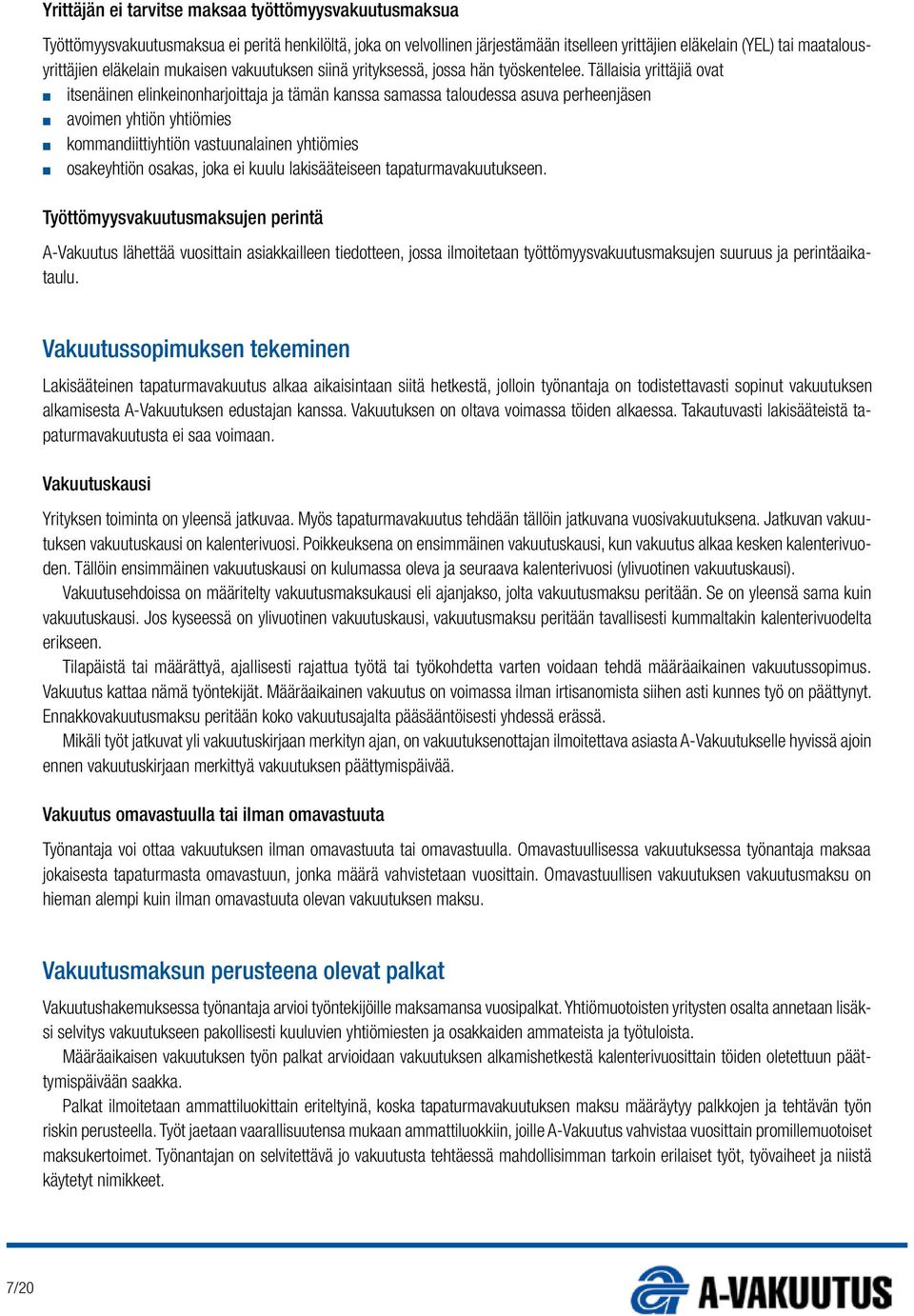 Tällaisia yrittäjiä ovat n itsenäinen elinkeinonharjoittaja ja tämän kanssa samassa taloudessa asuva perheenjäsen n avoimen yhtiön yhtiömies n kommandiittiyhtiön vastuunalainen yhtiömies n